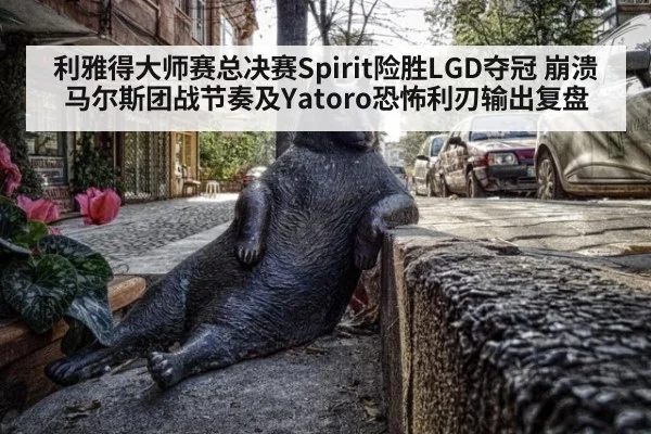 利雅得大师赛总决赛Spirit险胜LGD夺冠 崩溃马尔斯团战节奏及Yatoro恐怖利刃输出复盘