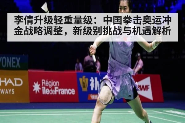 李倩升级轻重量级：中国拳击奥运冲金战略调整，新级别挑战与机遇解析