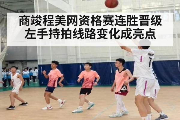 商竣程美网资格赛连胜晋级 左手持拍线路变化成亮点