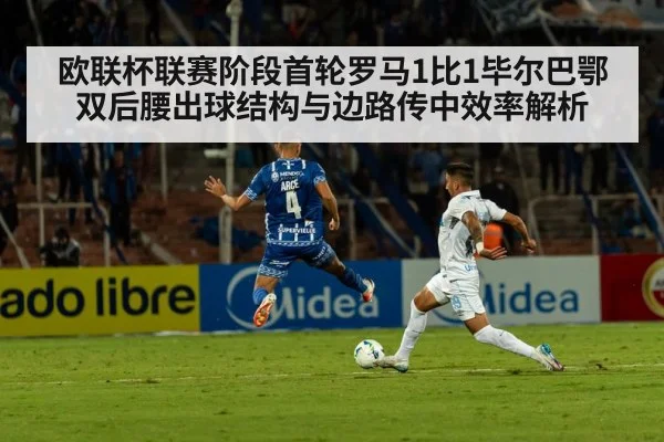 欧联杯联赛阶段首轮罗马1比1毕尔巴鄂 双后腰出球结构与边路传中效率解析