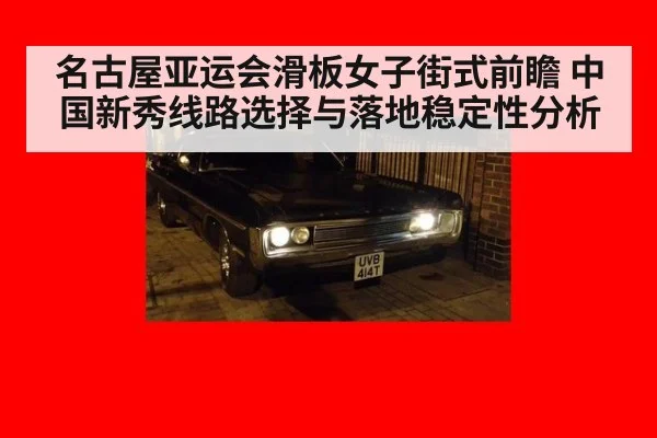 名古屋亚运会滑板女子街式前瞻 中国新秀线路选择与落地稳定性分析