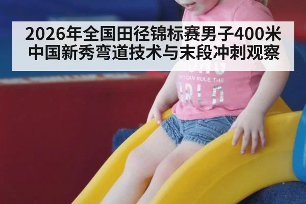 2026年全国田径锦标赛男子400米中国新秀弯道技术与末段冲刺观察