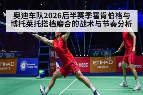 奥迪车队2026后半赛季霍肯伯格与博托莱托搭档磨合的战术与节奏分析