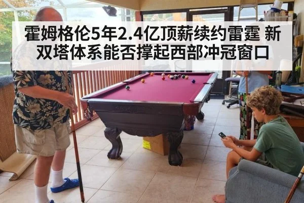 霍姆格伦5年2.4亿顶薪续约雷霆 新双塔体系能否撑起西部冲冠窗口