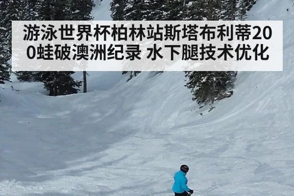 游泳世界杯柏林站斯塔布利蒂200蛙破澳洲纪录 水下腿技术优化