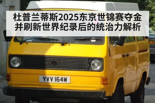 杜普兰蒂斯2025东京世锦赛夺金并刷新世界纪录后的统治力解析